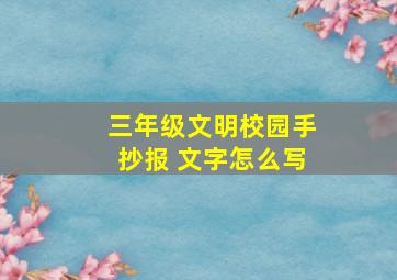 三年级文明校园手抄报 文字怎么写